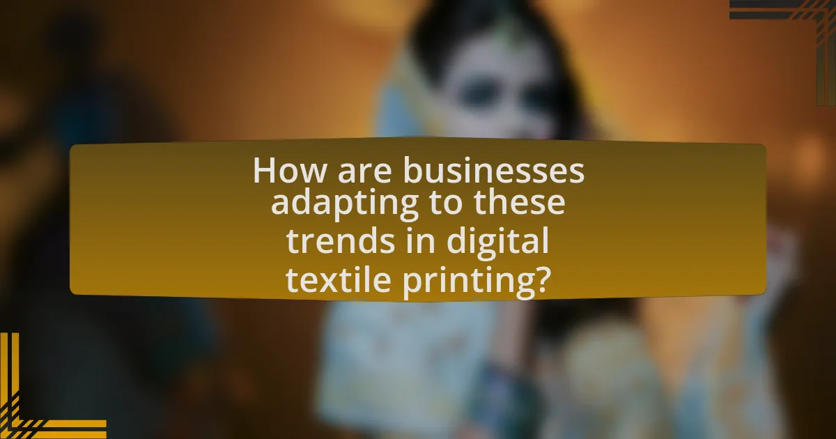 How are businesses adapting to these trends in digital textile printing?