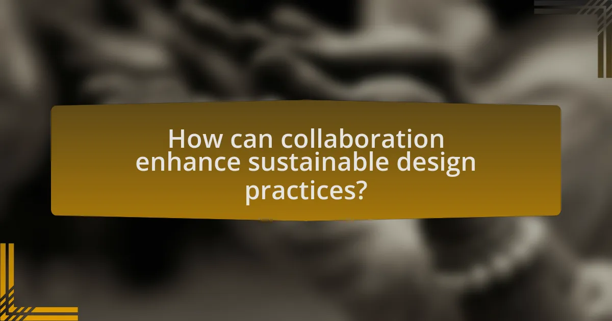 How can collaboration enhance sustainable design practices?