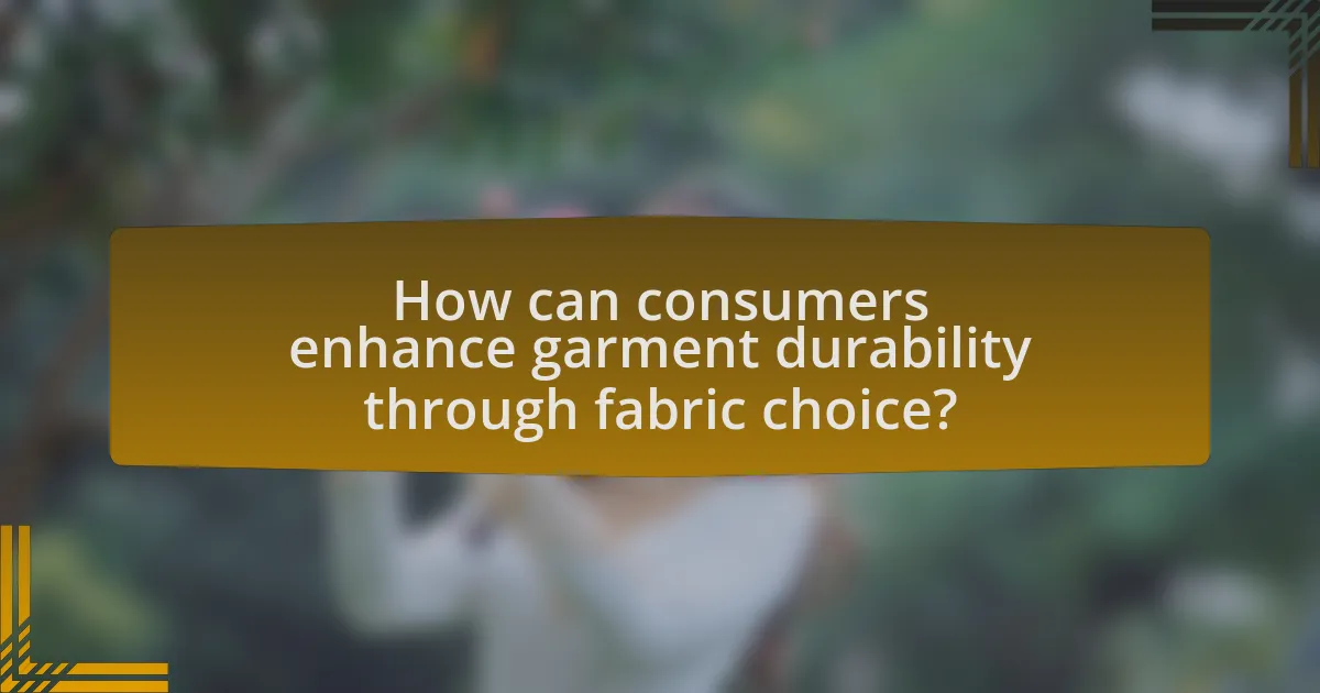 How can consumers enhance garment durability through fabric choice?