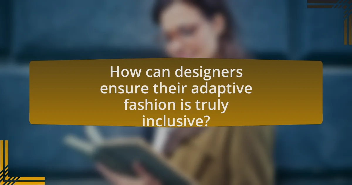 How can designers ensure their adaptive fashion is truly inclusive?