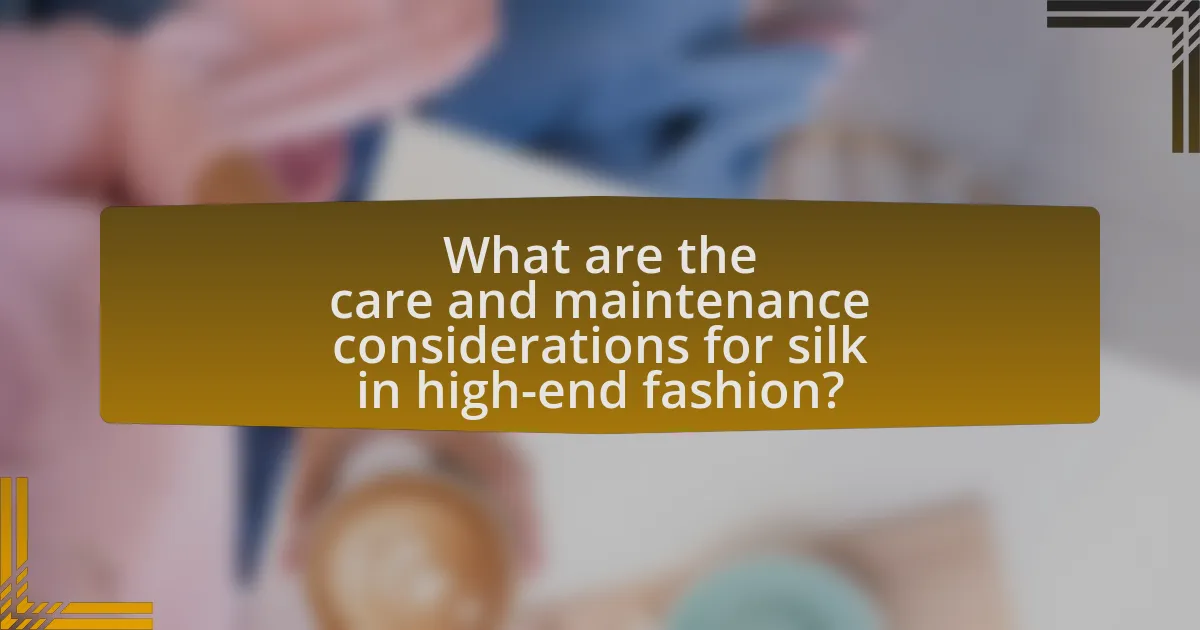What are the care and maintenance considerations for silk in high-end fashion?