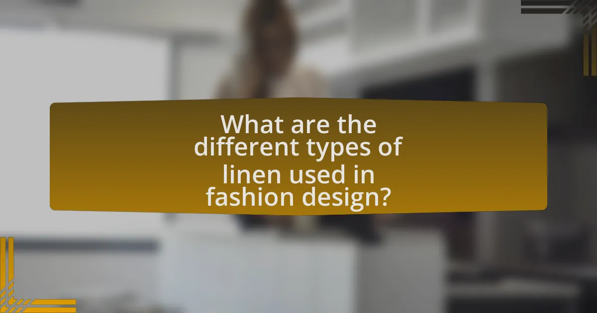 What are the different types of linen used in fashion design?