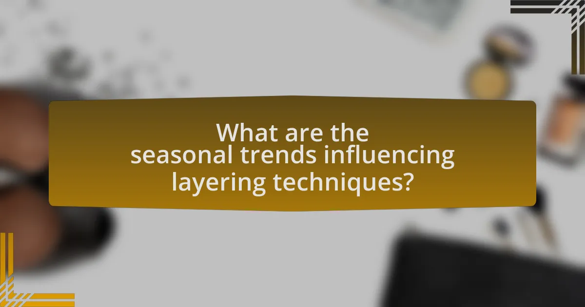 What are the seasonal trends influencing layering techniques?